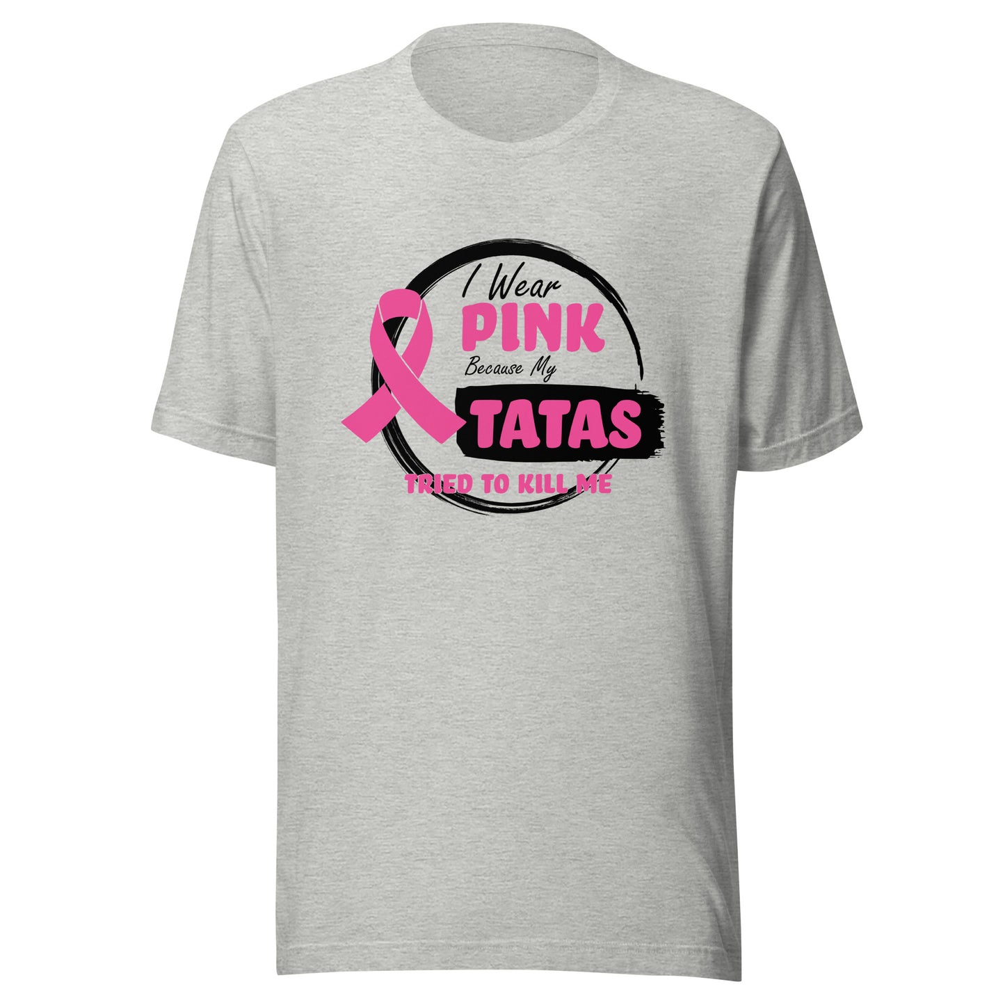 I Wear Pink Because My Tatas Tried To Kill Me - Breast Cancer Awareness - Humor - Funny Unisex T-shirt