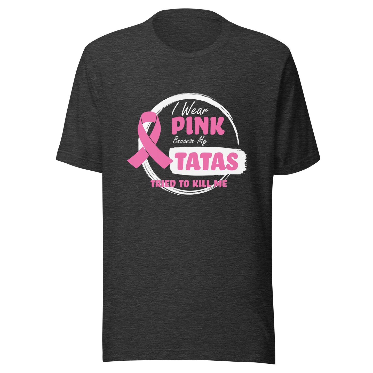 I Wear Pink Because My Tatas Tried To Kill Me - Breast Cancer Awareness - Humor - Funny Unisex T-shirt