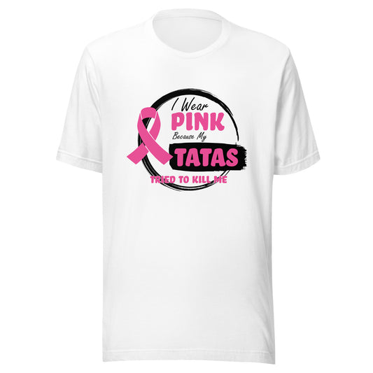 I Wear Pink Because My Tatas Tried To Kill Me - Breast Cancer Awareness - Humor - Funny Unisex T-shirt