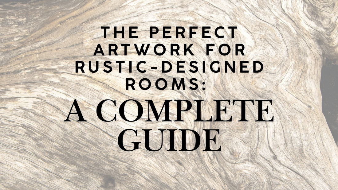 The Perfect Artwork for Rustic-Designed Rooms A Complete Guide
